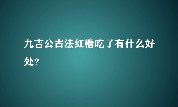 九吉公古法红糖吃了有什么好处？