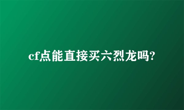 cf点能直接买六烈龙吗?