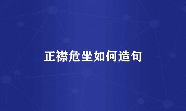 正襟危坐如何造句