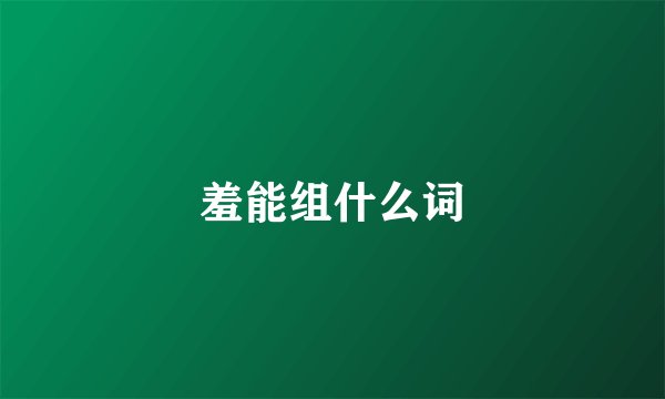 羞能组什么词