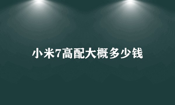 小米7高配大概多少钱