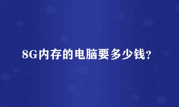 8G内存的电脑要多少钱？