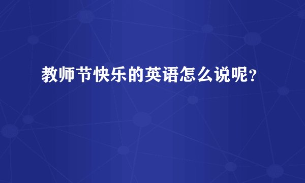 教师节快乐的英语怎么说呢？