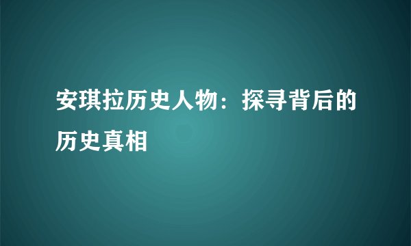 安琪拉历史人物:探寻背后的历史真相