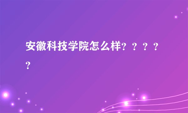 安徽科技学院怎么样？？？？？
