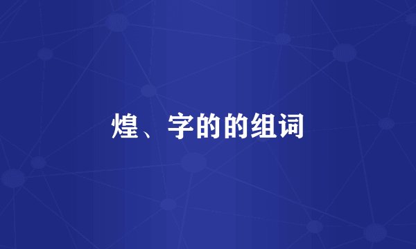 煌、字的的组词