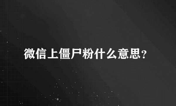 微信上僵尸粉什么意思？