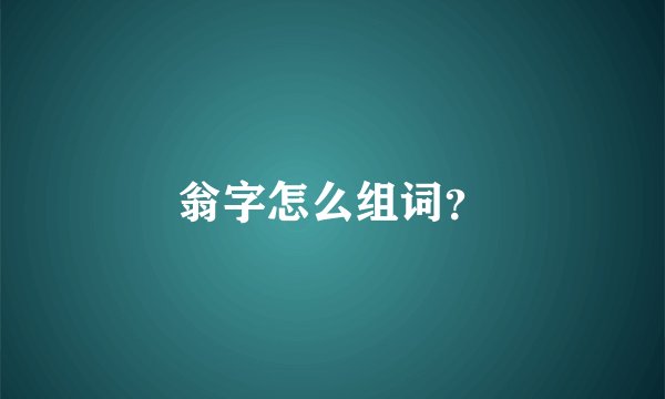 翁字怎么组词？