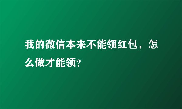我的微信本来不能领红包，怎么做才能领？