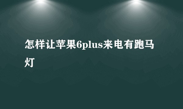 怎样让苹果6plus来电有跑马灯