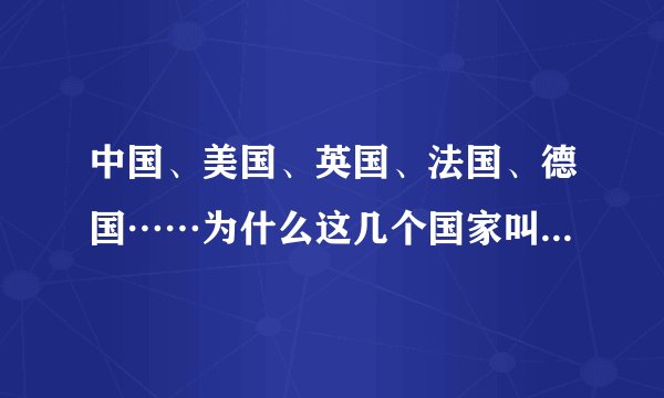 中国、美国、英国、法国、德国……为什么这几个国家叫做“X国”，而其他的却不是？