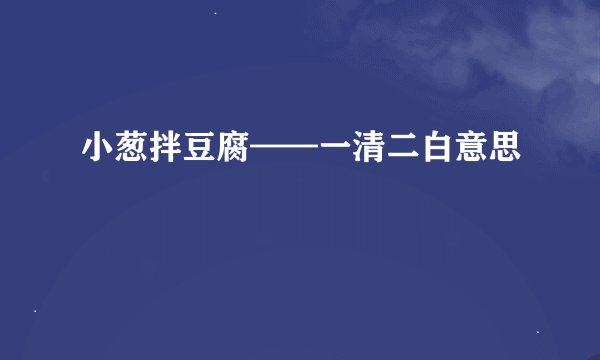 小葱拌豆腐——一清二白意思