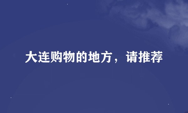 大连购物的地方，请推荐
