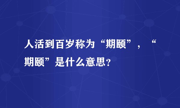 人活到百岁称为“期颐”，“期颐”是什么意思？