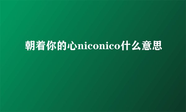 朝着你的心niconico什么意思