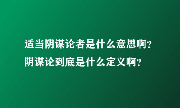 适当阴谋论者是什么意思啊？阴谋论到底是什么定义啊？