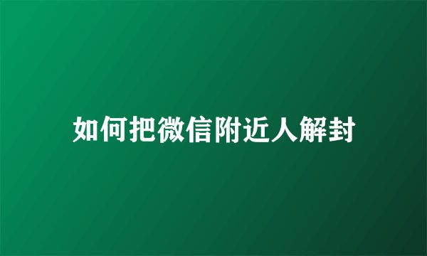 如何把微信附近人解封
