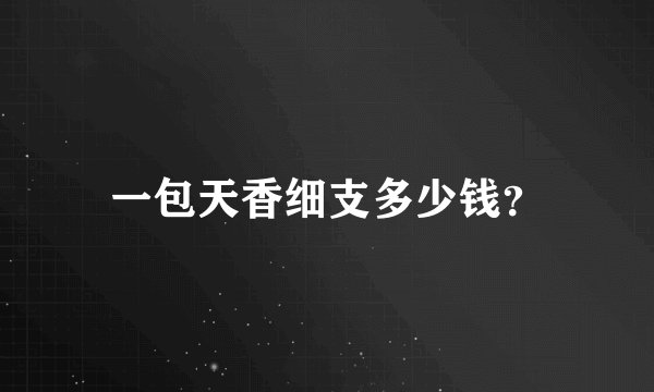 一包天香细支多少钱？