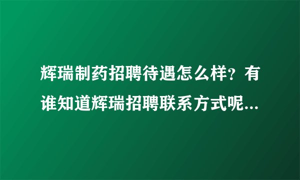 辉瑞制药招聘待遇怎么样？有谁知道辉瑞招聘联系方式呢？有最新面试流程的就更完美了