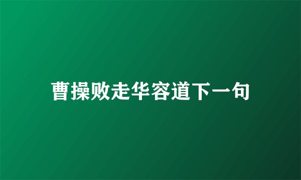 曹操败走华容道下一句