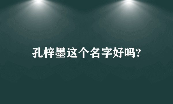 孔梓墨这个名字好吗?
