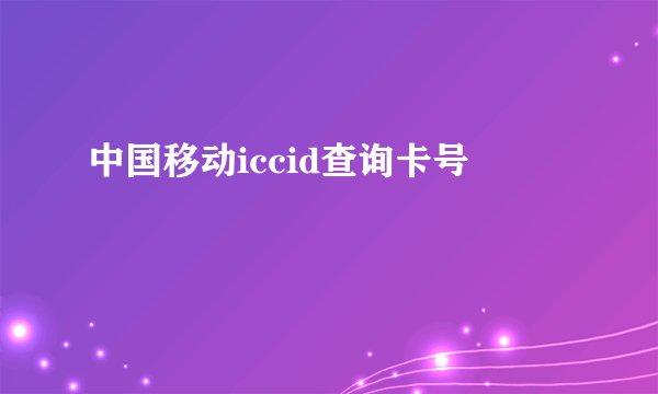 中国移动iccid查询卡号