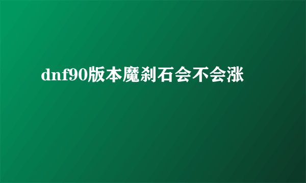 dnf90版本魔刹石会不会涨