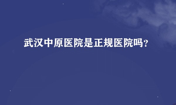 武汉中原医院是正规医院吗?