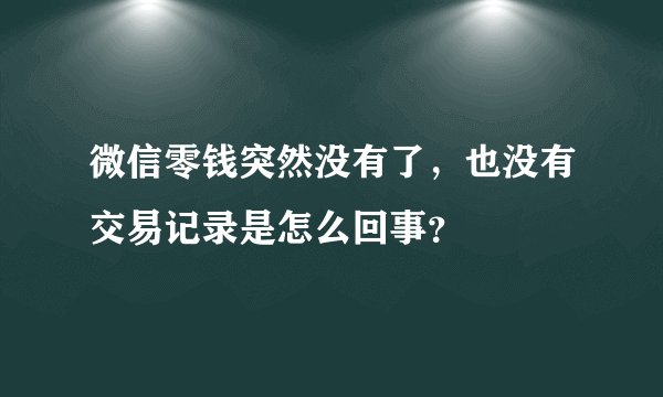 微信零钱突然没有了，也没有交易记录是怎么回事？