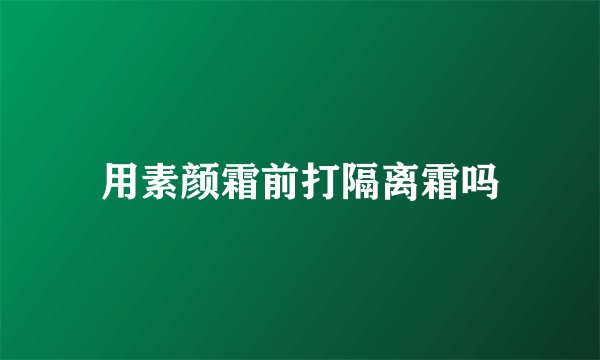 用素颜霜前打隔离霜吗