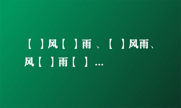 【 】风【 】雨 、【 】风雨、风【 】雨【 】 速求啊！！！！