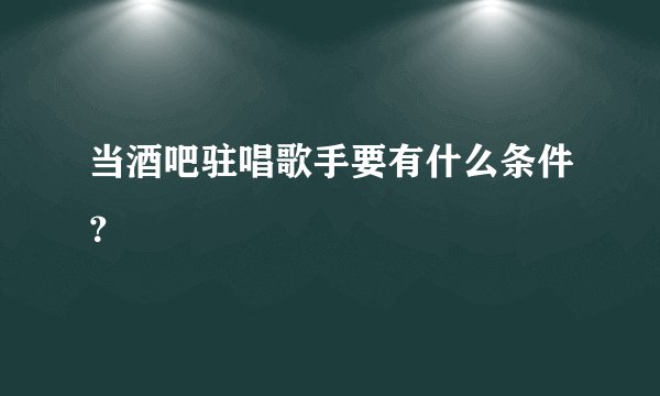 当酒吧驻唱歌手要有什么条件？
