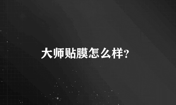 大师贴膜怎么样？