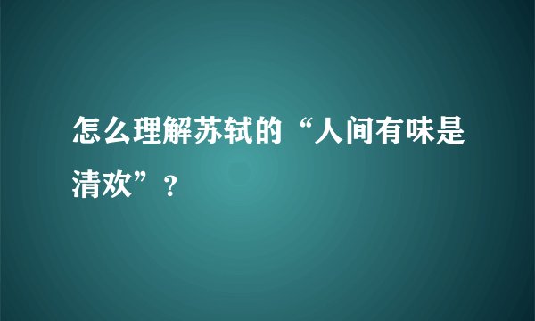 怎么理解苏轼的“人间有味是清欢”？