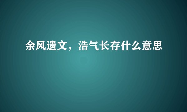 余风遗文,浩气长存什么意思