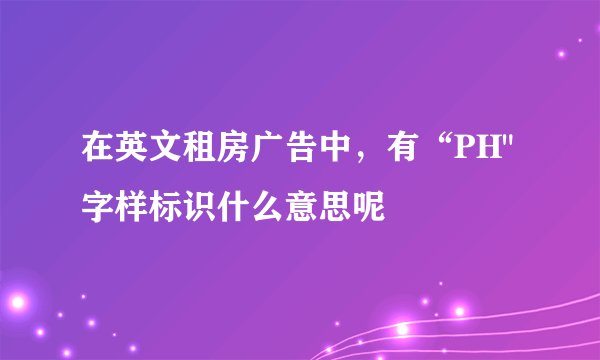在英文租房广告中，有“PH