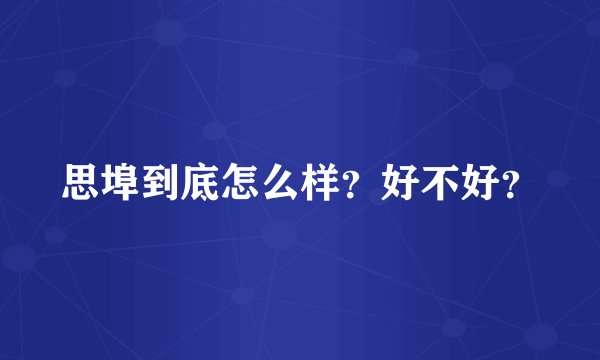 思埠到底怎么样？好不好？