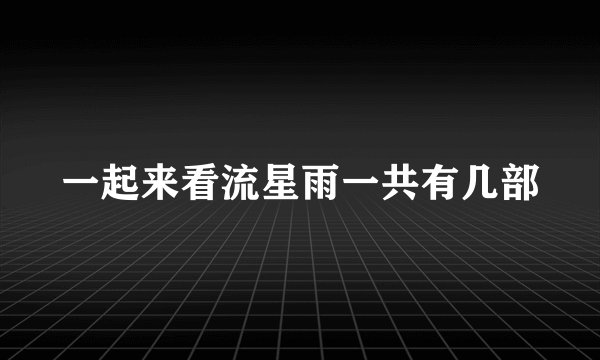 一起来看流星雨一共有几部