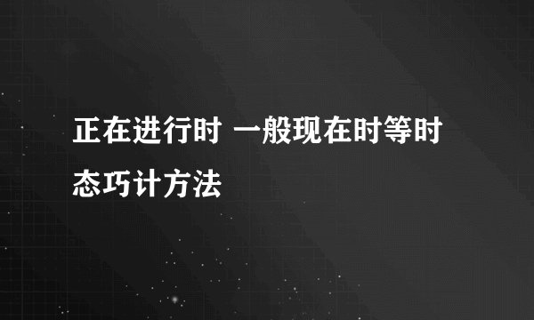 正在进行时 一般现在时等时态巧计方法