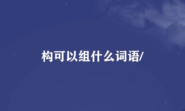 构可以组什么词语/