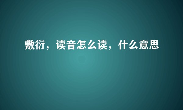 敷衍，读音怎么读，什么意思