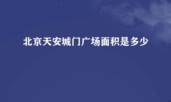 北京天安城门广场面积是多少