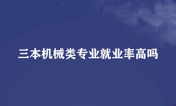 三本机械类专业就业率高吗