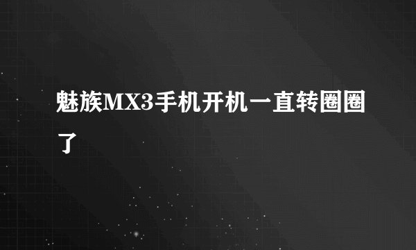 魅族MX3手机开机一直转圈圈了