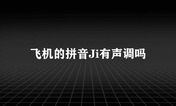 飞机的拼音Ji有声调吗