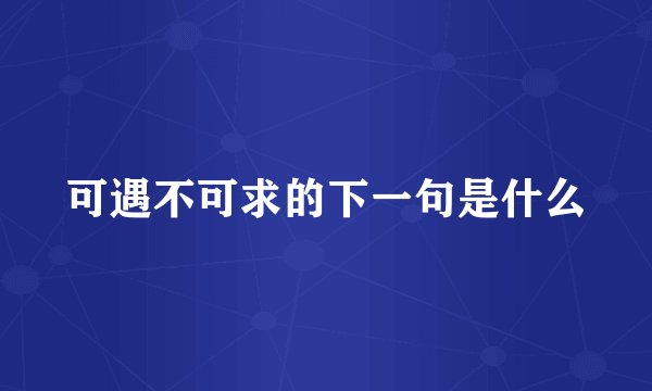 可遇不可求的下一句是什么
