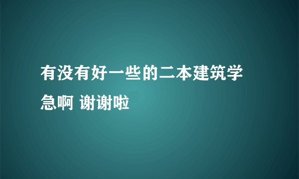 有没有好一些的二本建筑学 急啊 谢谢啦