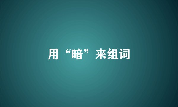 用“暗”来组词