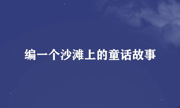 编一个沙滩上的童话故事