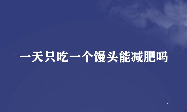 一天只吃一个馒头能减肥吗